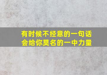 有时候不经意的一句话 会给你莫名的一中力量